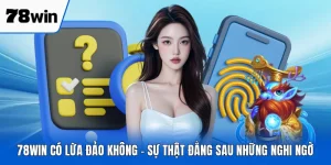 78WIN Có Lừa Đảo Không - Sự Thật Đằng Sau Những Nghi Ngờ