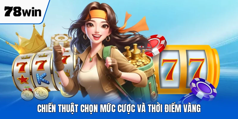 Chiến thuật chọn mức cược và thời điểm vàng