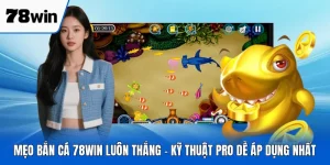 Mẹo Bắn Cá 78WIN Luôn Thắng - Kỹ Thuật Pro Dễ Áp Dụng Nhất