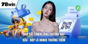 Nhà Cái 78WIN Tặng Thưởng Nạp Đầu - Nạp Là Bonus Thưởng Thêm