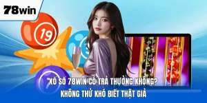 Xổ Số 78WIN Có Trả Thưởng Không? Không Thử Khó Biết Thật Giả
